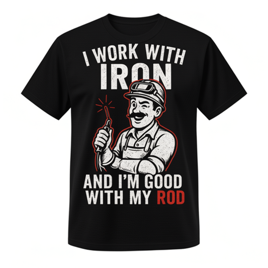 "I Work With Iron And I'm Good With My Rod" t-shirt